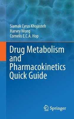 Drug Metabolism and Pharmacokinetics Quick Guide by Cornelis E. C. A. Hop, Siamak Cyrus Khojasteh, Harvey Wong