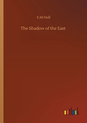 The Shadow of the East by Edith Maude Hull