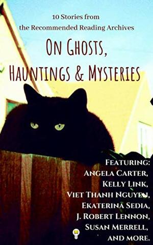 From the Recommended Reading Archives: 10 Stories About Spirits, Ghouls, Mysteries & Monsters (Electric Literature's Recommended Reading) by Angela Carter, Susan Merrell, J. Robert Lennon, Viet Thanh Nguyen, Vedran Husić, Ekaterina Sedia, Kelly Link, Ali Simpson, Jack Pendarvis