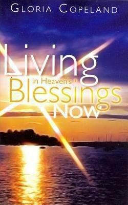 Living in Heaven's Blessings Now by Gloria Copeland