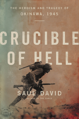 Crucible of Hell: The Heroism and Tragedy of Okinawa, 1945 by Saul David