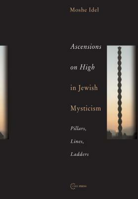 Ascensions on High in Jewish Mysticism: Pillars, Lines, Ladders by Moshe Idel