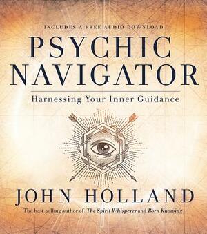 Psychic Navigator: Harnessing Your Inner Guidance by John Holland