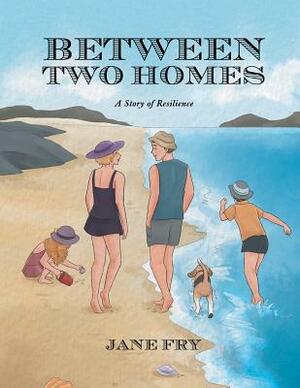 Between Two Homes: A Story of Resilience by Jane Fry