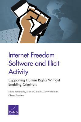Internet Freedom Software and Illicit Activity: Supporting Human Rights Without Enabling Criminals by Sasha Romanosky, Zev Winkelman, Martin C. Libicki