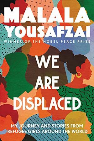 We Are Displaced: My Journey and Stories from Refugee Girls Around the World by Malala Yousafzai