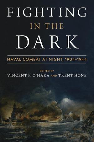 Fighting in the Dark: Naval Combat at Night: 1904-1944 by Vincent P. O'Hara, Trent Hone