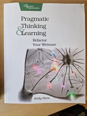 Pragmatic Thinking and Learning: Refactor Your Wetware by Andrew Hunt