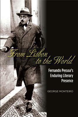 From Lisbon to the World: Fernando Pessoa's Enduring Literary Presence by George Monteiro