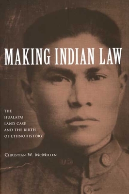 Making Indian Law: The Hualapai Land Case and the Birth of Ethnohistory by Christian W. McMillen