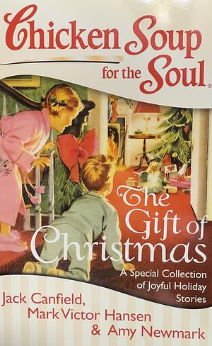 Chicken Soup for the Soul the Gift of Christmas: A Special Collection of Joyful Holiday Stories by Amy Newmark, Mark Victor Hansen, Jack Canfield