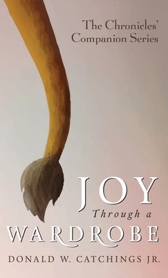 Joy Through a Wardrobe by Donald W. Catchings