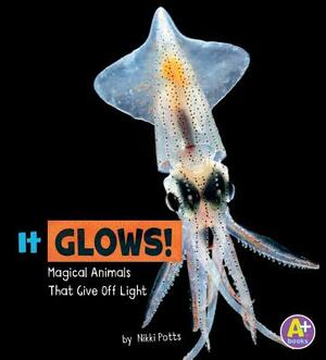 It Glows!: Magical Animals That Give Off Light by Nikki Potts