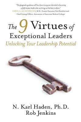The 9 Virtues of Exceptional Leaders: Unlocking Your Leadership Potential by N. Karl Haden, Rob Jenkins