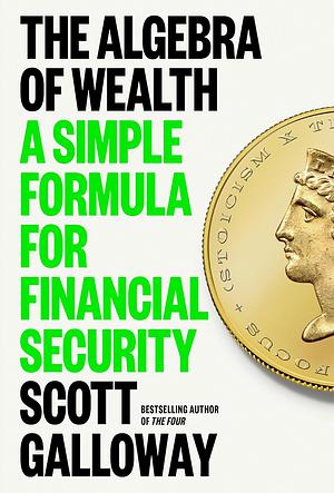The Algebra of Wealth: A Simple Formula for Financial Security by Scott Galloway