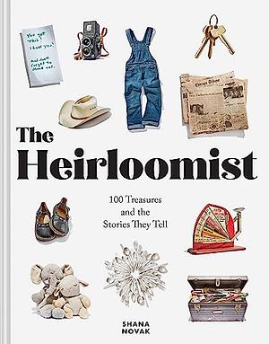 The Heirloomist: 100 Treasures and the Stories They Tell by Shana Novak