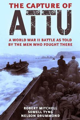 The Capture of Attu: A World War II Battle as Told by the Men Who Fought There by Robert J. Mitchell, Nelson L. Drummond, Sewell T. Tyng