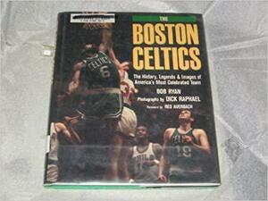 The Boston Celtics: The History, Legends, And Images Of America's Most Celebrated Team by Bob Ryan
