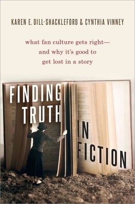 Finding Truth in Fiction: What Fan Culture Gets Right--And Why It's Good to Get Lost in a Story by Karen E. Dill-Shackleford, Cynthia Vinney