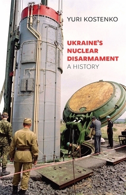 Ukraine's Nuclear Disarmament: A History by Yuri Kostenko