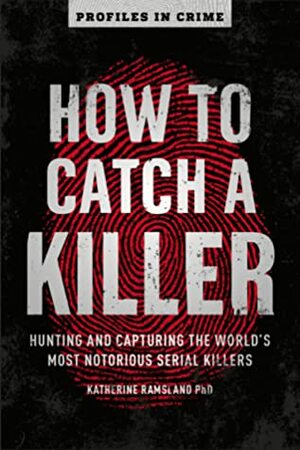 How to Catch a Killer: Hunting and Capturing the World's Most Notorious Serial Killers by Katherine Ramsland