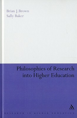 Philosophies of Research Into Higher Education by Sally Baker, Brian J. Brown