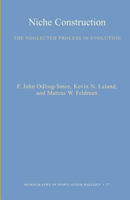 Niche Construction: The Neglected Process in Evolution by Marcus W. Feldman, F. John Odling-Smee, Kevin N. Laland