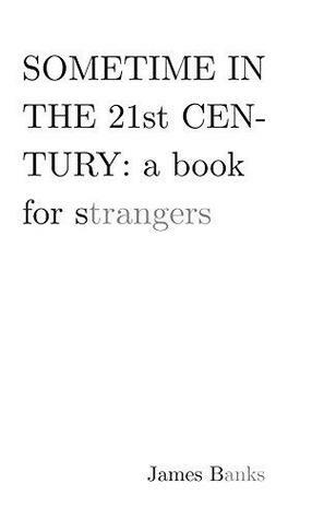 Sometime in the 21st Century: a book for strangers by James Banks