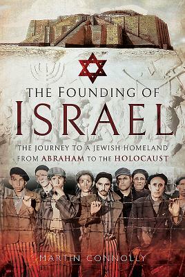 The Founding of Israel: The Journey to a Jewish Homeland from Abraham to the Holocaust by Martin Connolly