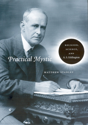 Practical Mystic: Religion, Science, and A. S. Eddington by Matthew Stanley