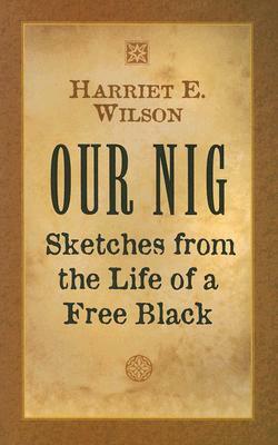 Our Nig: Sketches from the Life of a Free Black by Harriet E. Wilson