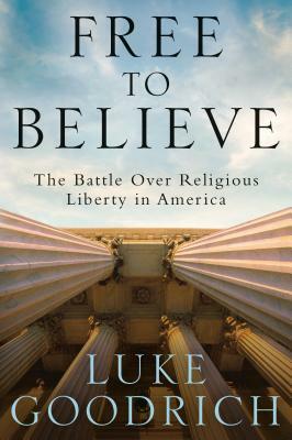 Free to Believe: The Battle Over Religious Liberty in America by Luke Goodrich