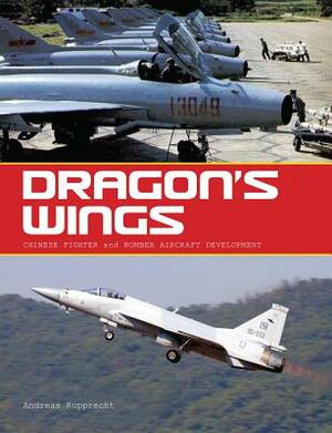 Dragon's Wings: Chinese Fighter and Bomber Aircraft Development by Andreas Rupprecht