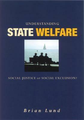 Understanding State Welfare: Social Justice or Social Exclusion? by Brian Lund