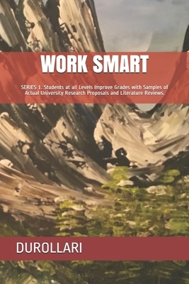 Work Smart: SERIES 1. Students at all Levels Improve Grades with Samples of Actual University Research Proposals and Literature Re by Durollari