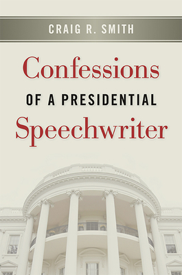 Confessions of a Presidential Speechwriter by Craig R. Smith