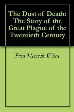 The Dust of Death: The Story of the Great Plague of the Twentieth Century by Fred M. White