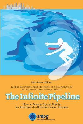 The Infinite Pipeline: How to Master Social Media for Business-to-Business Sales Success: Sales Person Edition by Robbie Johnson, Ken Morris Jd, Mike Ellsworth