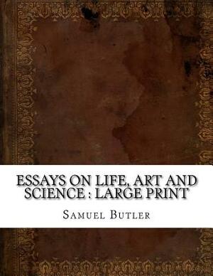 Essays on Life, Art and Science: Large print by Samuel Butler