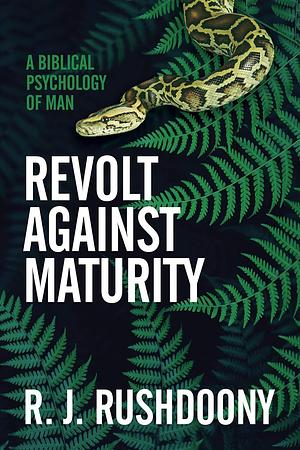 Revolt Against Maturity: A Biblical Psychology of Man by Rousas John Rushdoony, Rousas John Rushdoony