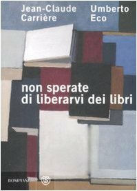 Non sperate di liberarvi dei libri by Jean-Claude Carrière, Umberto Eco, Anna Maria Lorusso, Jean-Philippe de Tonnac