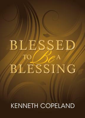 Blessed to Be a Blessing: Understanding True, Biblical Prosperity by Kenneth Copeland