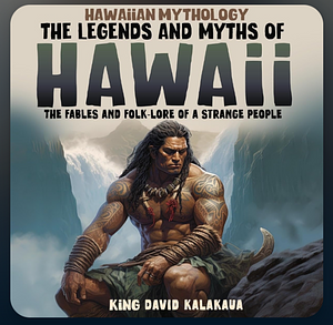 The Legends and Myths of Hawai'i by David Kalākaua