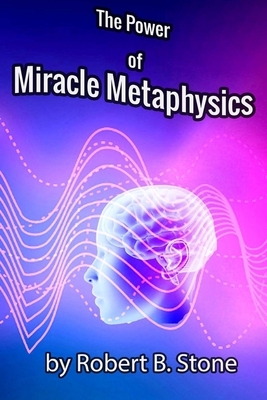 The Power of Miracle Metaphysics by Robert B. Stone