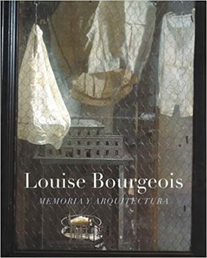 Louise Bourgeois: Memory And Architecture by Beatriz Colomina, Lynne Cooke, Mieke Bal