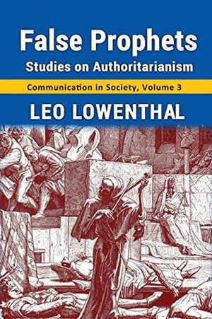 False Prophets: Studies on Authoritarianism: 3 (Communication in Society) by Leo Lowenthal