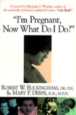 I'm Pregnant, Now What Do I Do? by Mary P. Derby, Robert W. Buckingham