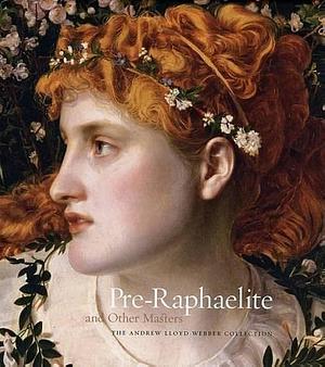 Pre-Raphaelite and Other Masters: The Andrew Lloyd Webber Collection by Royal Academy of Arts (Great Britain)