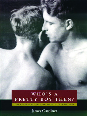 Who's a Pretty Boy, Then?: One Hundred and Fifty Years of Gay Life in Pictures by James Gardiner