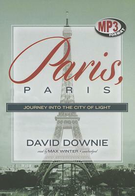 Paris, Paris: Journey Into the City of Light by David Downie
